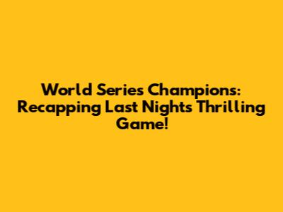 World Series Champions: Recapping Last Night's Thrilling Game!