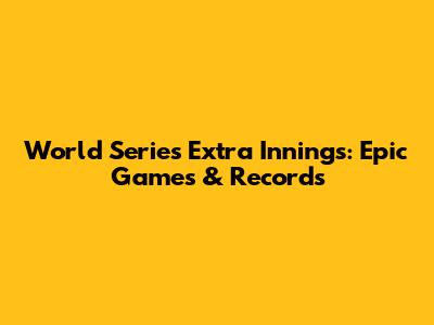 World Series Extra Innings: Epic Games & Records