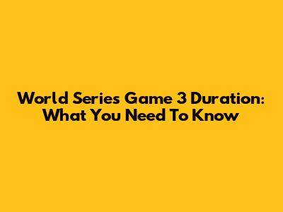 World Series Game 3 Duration: What You Need To Know