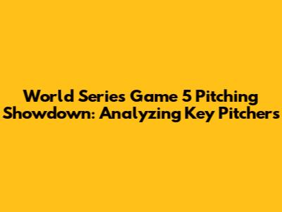 World Series Game 5 Pitching Showdown: Analyzing Key Pitchers