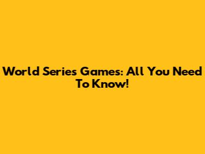 World Series Games: All You Need To Know!