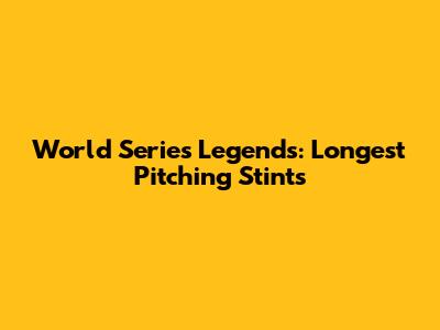World Series Legends: Longest Pitching Stints