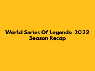 World Series Of Legends: 2022 Season Recap