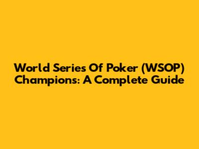 World Series Of Poker (WSOP) Champions: A Complete Guide