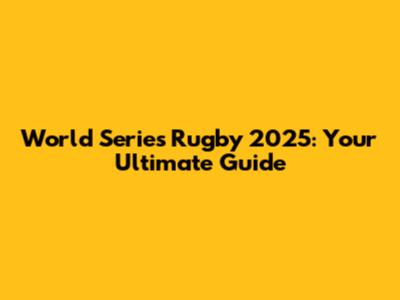 World Series Rugby 2025: Your Ultimate Guide