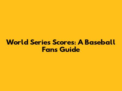 World Series Scores: A Baseball Fan's Guide
