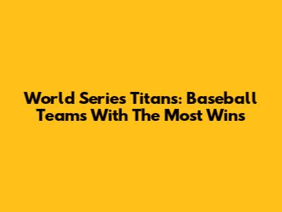 World Series Titans: Baseball Teams With The Most Wins