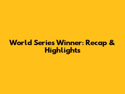 World Series Winner: Recap & Highlights