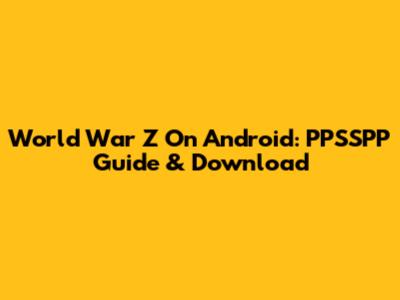 World War Z On Android: PPSSPP Guide & Download