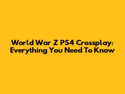 World War Z PS4 Crossplay: Everything You Need To Know