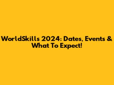 WorldSkills 2024: Dates, Events & What To Expect!