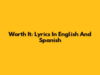 Worth It: Lyrics In English And Spanish