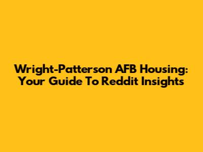 Wright-Patterson AFB Housing: Your Guide To Reddit Insights