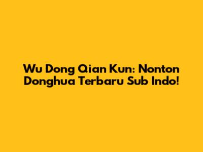 Wu Dong Qian Kun: Nonton Donghua Terbaru Sub Indo!