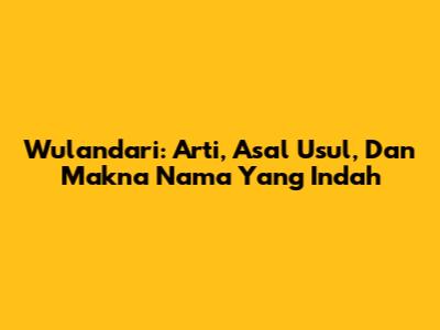 Wulandari: Arti, Asal Usul, Dan Makna Nama Yang Indah