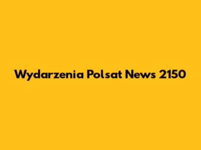 Wydarzenia Polsat News 2150