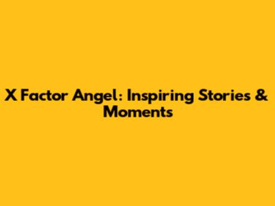 X Factor Angel: Inspiring Stories & Moments