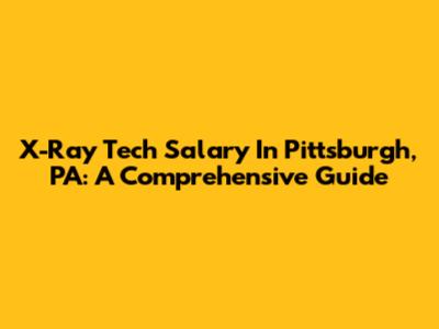 X-Ray Tech Salary In Pittsburgh, PA: A Comprehensive Guide
