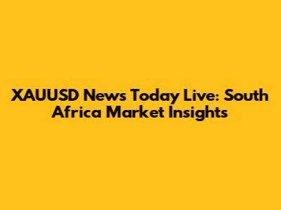 XAUUSD News Today Live: South Africa Market Insights