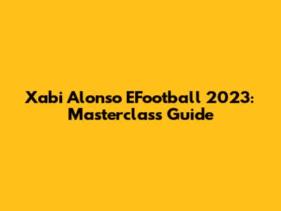 Xabi Alonso EFootball 2023: Masterclass Guide