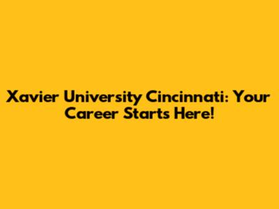 Xavier University Cincinnati: Your Career Starts Here!