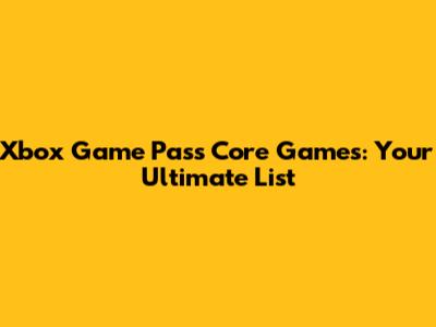 Xbox Game Pass Core Games: Your Ultimate List