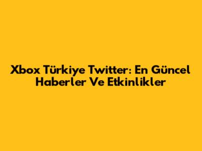 Xbox Türkiye Twitter: En Güncel Haberler Ve Etkinlikler