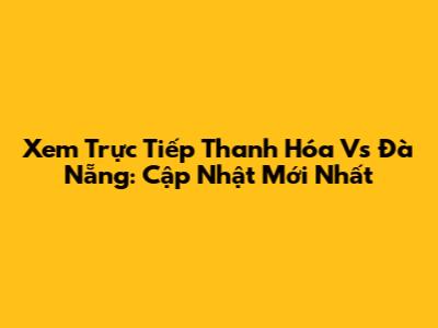 Xem Trực Tiếp Thanh Hóa Vs Đà Nẵng: Cập Nhật Mới Nhất