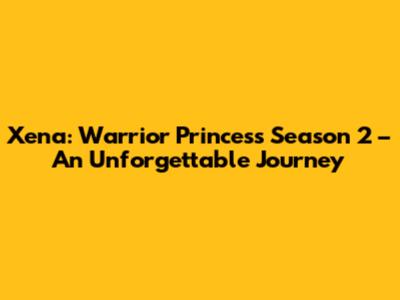 Xena: Warrior Princess Season 2 – An Unforgettable Journey
