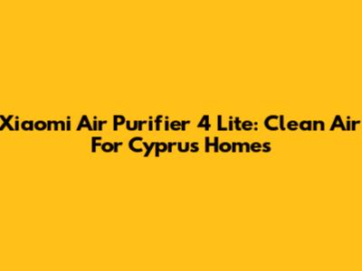 Xiaomi Air Purifier 4 Lite: Clean Air For Cyprus Homes