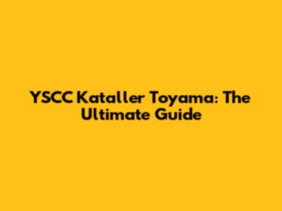 YSCC Kataller Toyama: The Ultimate Guide