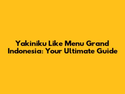 Yakiniku Like Menu Grand Indonesia: Your Ultimate Guide