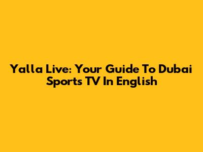 Yalla Live: Your Guide To Dubai Sports TV In English