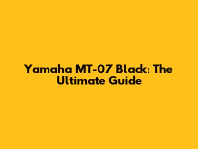 Yamaha MT-07 Black: The Ultimate Guide