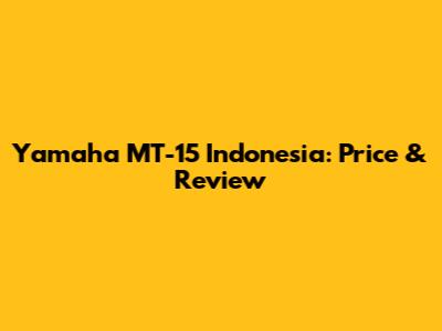 Yamaha MT-15 Indonesia: Price & Review
