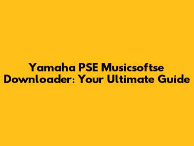 Yamaha PSE Musicsoftse Downloader: Your Ultimate Guide