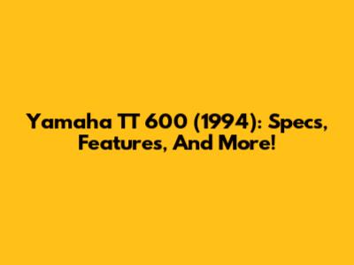 Yamaha TT 600 (1994): Specs, Features, And More!