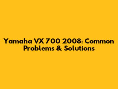 Yamaha VX 700 2008: Common Problems & Solutions