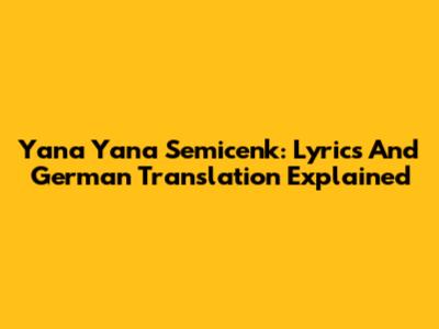 Yana Yana Semicenk: Lyrics And German Translation Explained