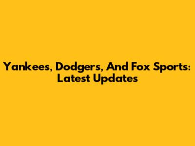 Yankees, Dodgers, And Fox Sports: Latest Updates