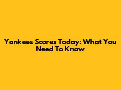 Yankees Scores Today: What You Need To Know
