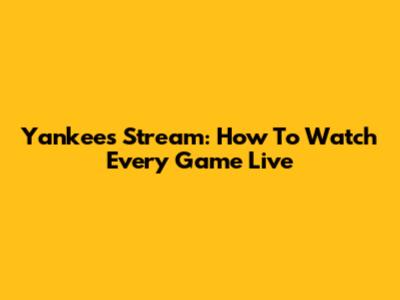 Yankees Stream: How To Watch Every Game Live