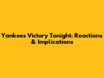 Yankees Victory Tonight: Reactions & Implications