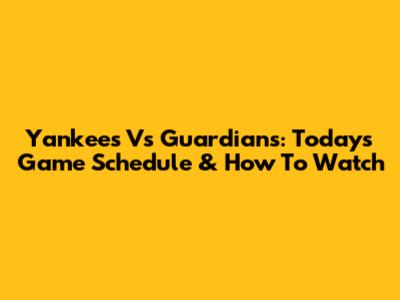 Yankees Vs Guardians: Today's Game Schedule & How To Watch