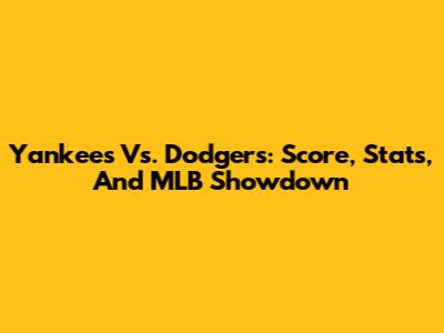 Yankees Vs. Dodgers: Score, Stats, And MLB Showdown