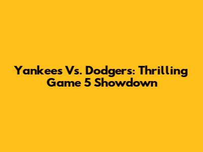 Yankees Vs. Dodgers: Thrilling Game 5 Showdown