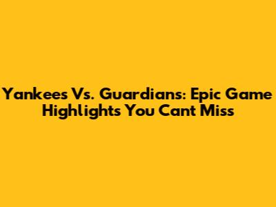 Yankees Vs. Guardians: Epic Game Highlights You Can't Miss