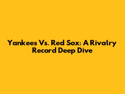 Yankees Vs. Red Sox: A Rivalry Record Deep Dive