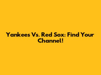 Yankees Vs. Red Sox: Find Your Channel!