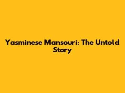 Yasminese Mansouri: The Untold Story